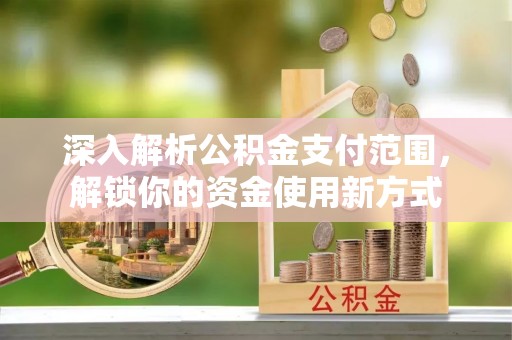 揭西深入解析公积金支付范围，解锁你的资金使用新方式