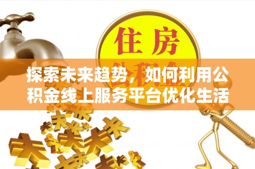 揭西探索未来趋势，如何利用公积金线上服务平台优化生活