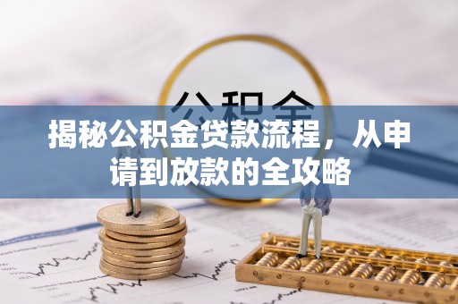揭西揭秘公积金贷款流程，从申请到放款的全攻略