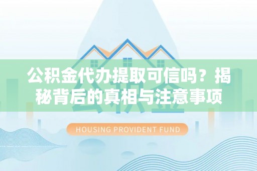 揭西公积金代办提取可信吗？揭秘背后的真相与注意事项