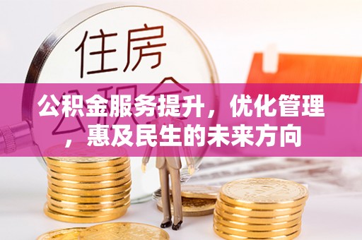 揭西公积金服务提升，优化管理，惠及民生的未来方向