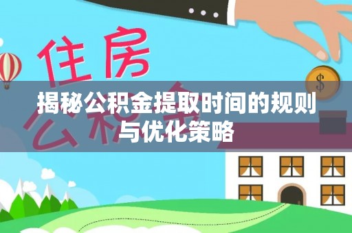 揭西揭秘公积金提取时间的规则与优化策略