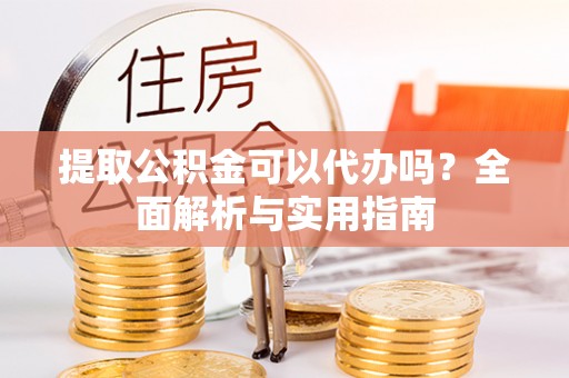 揭西提取公积金可以代办吗？全面解析与实用指南