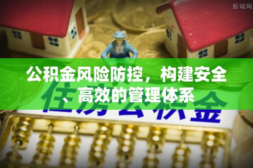 揭西公积金风险防控，构建安全、高效的管理体系