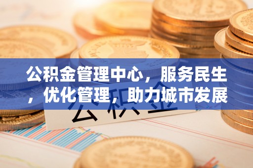 揭西公积金管理中心，服务民生，优化管理，助力城市发展
