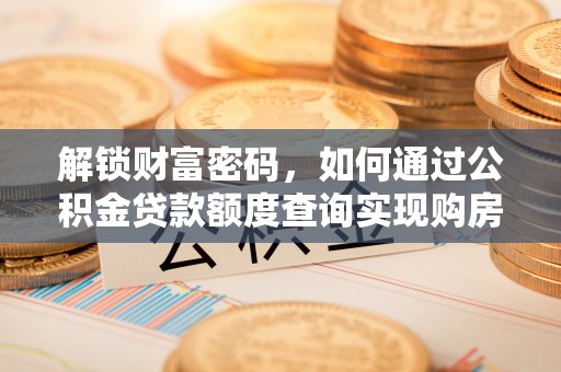 揭西解锁财富密码，如何通过公积金贷款额度查询实现购房梦想