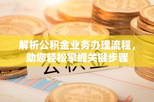 揭西解析公积金业务办理流程，助您轻松掌握关键步骤