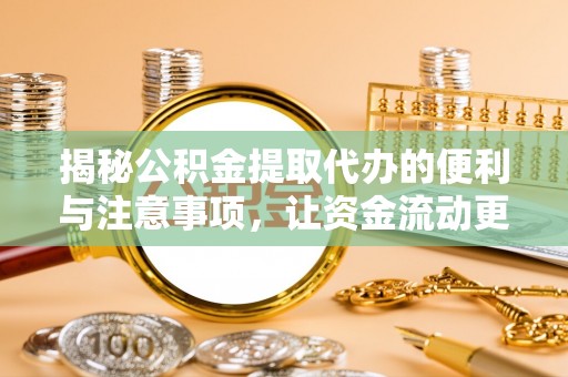 揭西揭秘公积金提取代办的便利与注意事项，让资金流动更高效