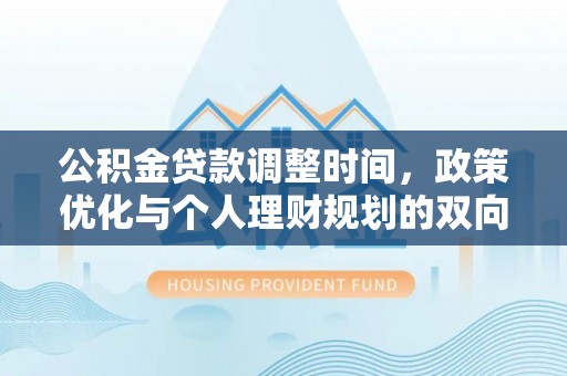 揭西公积金贷款调整时间，政策优化与个人理财规划的双向考量