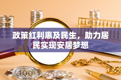 揭西政策红利惠及民生，助力居民实现安居梦想
