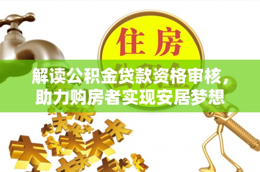 揭西解读公积金贷款资格审核，助力购房者实现安居梦想