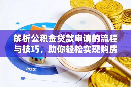 揭西解析公积金贷款申请的流程与技巧，助你轻松实现购房梦想