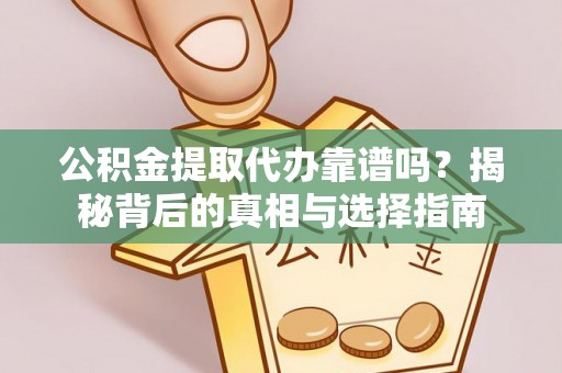 揭西公积金提取代办靠谱吗？揭秘背后的真相与选择指南