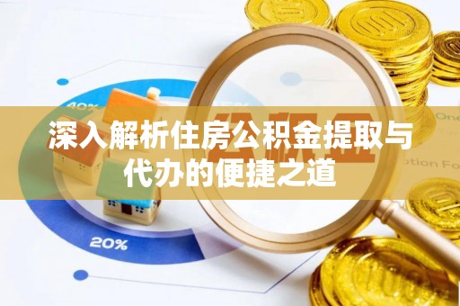 揭西深入解析住房公积金提取与代办的便捷之道
