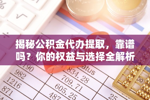 揭西揭秘公积金代办提取，靠谱吗？你的权益与选择全解析