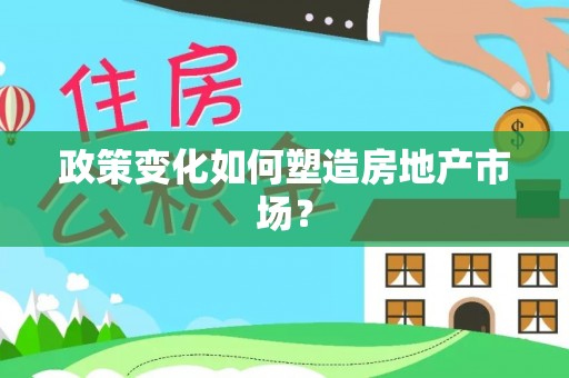 揭西政策变化如何塑造房地产市场？