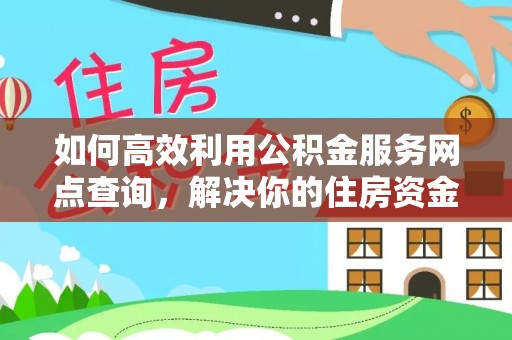 揭西如何高效利用公积金服务网点查询，解决你的住房资金难题