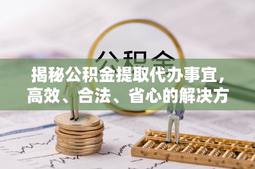揭西揭秘公积金提取代办事宜，高效、合法、省心的解决方案