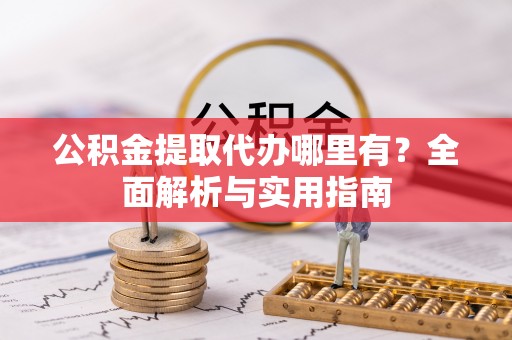 揭西公积金提取代办哪里有？全面解析与实用指南