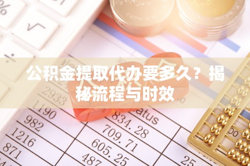 揭西公积金提取代办要多久？揭秘流程与时效