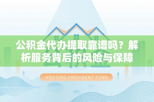 揭西公积金代办提取靠谱吗？解析服务背后的风险与保障