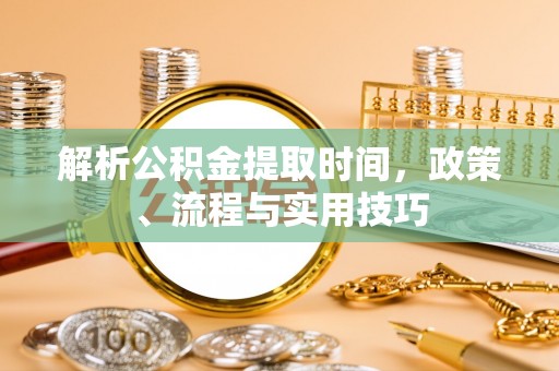 揭西解析公积金提取时间，政策、流程与实用技巧