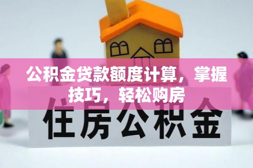 揭西公积金贷款额度计算，掌握技巧，轻松购房