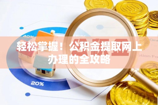 揭西轻松掌握！公积金提取网上办理的全攻略