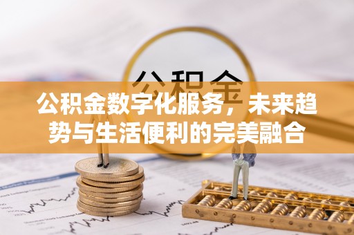 揭西公积金数字化服务，未来趋势与生活便利的完美融合