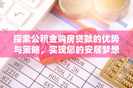 揭西探索公积金购房贷款的优势与策略，实现您的安居梦想