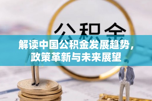 揭西解读中国公积金发展趋势，政策革新与未来展望