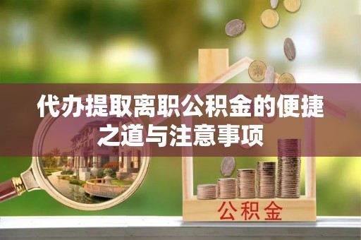 揭西代办提取离职公积金的便捷之道与注意事项