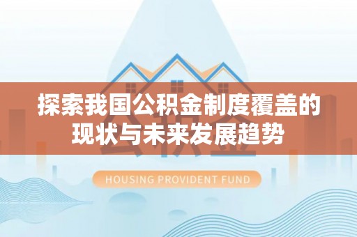 揭西探索我国公积金制度覆盖的现状与未来发展趋势