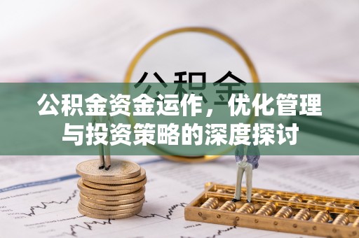 揭西公积金资金运作，优化管理与投资策略的深度探讨