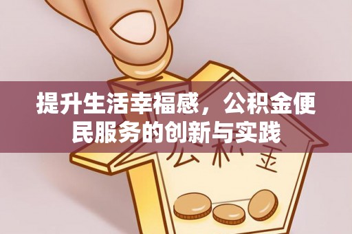揭西提升生活幸福感，公积金便民服务的创新与实践