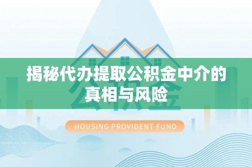 揭西揭秘代办提取公积金中介的真相与风险