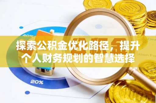 揭西探索公积金优化路径，提升个人财务规划的智慧选择