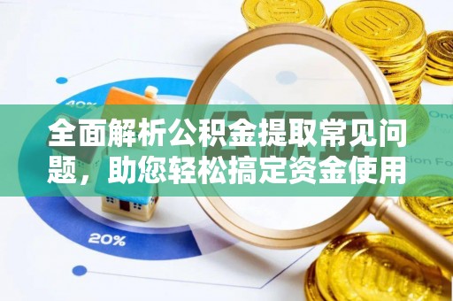 揭西全面解析公积金提取常见问题，助您轻松搞定资金使用