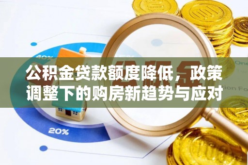 揭西公积金贷款额度降低，政策调整下的购房新趋势与应对策略