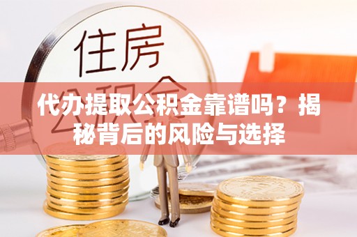 揭西代办提取公积金靠谱吗？揭秘背后的风险与选择