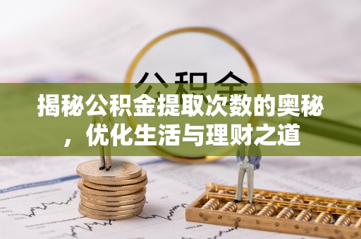 揭西揭秘公积金提取次数的奥秘，优化生活与理财之道