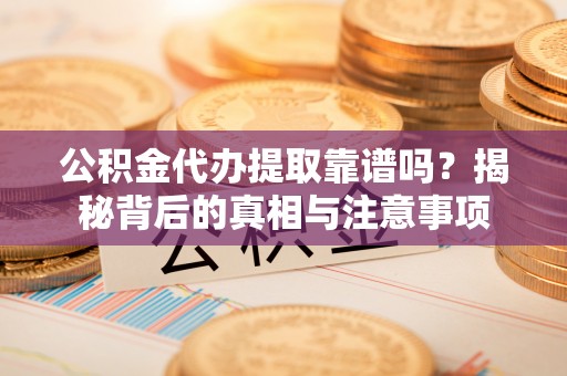 揭西公积金代办提取靠谱吗？揭秘背后的真相与注意事项