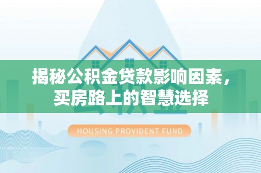 揭西揭秘公积金贷款影响因素，买房路上的智慧选择
