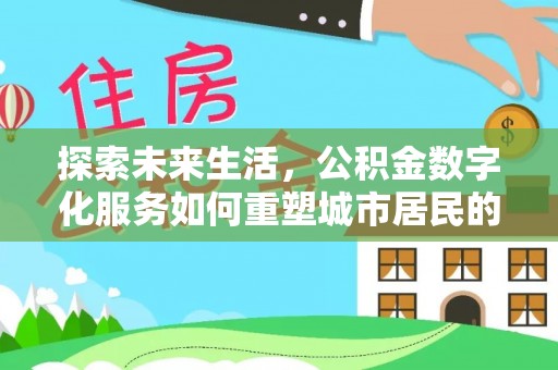 揭西探索未来生活，公积金数字化服务如何重塑城市居民的财务管理