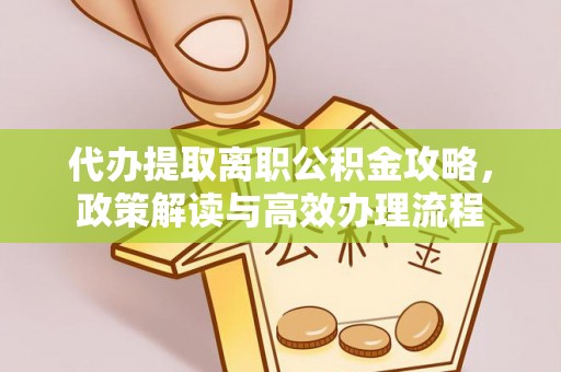 揭西代办提取离职公积金攻略，政策解读与高效办理流程