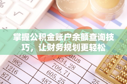 揭西掌握公积金账户余额查询技巧，让财务规划更轻松
