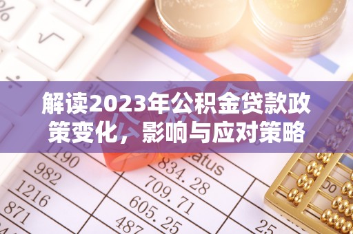 揭西解读2023年公积金贷款政策变化，影响与应对策略