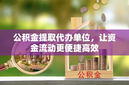 揭西公积金提取代办单位，让资金流动更便捷高效