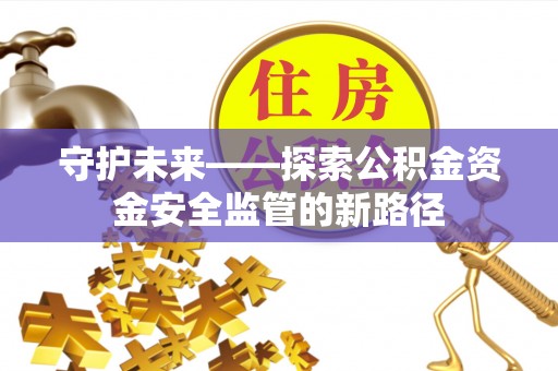 揭西守护未来——探索公积金资金安全监管的新路径