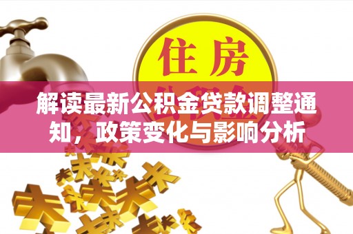 揭西解读最新公积金贷款调整通知，政策变化与影响分析
